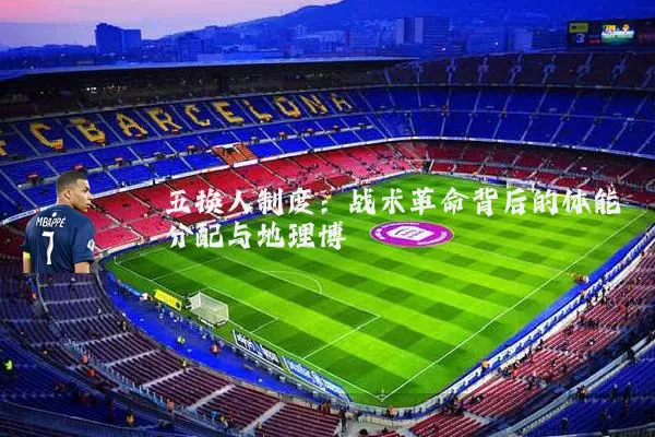 五换人制度：战术革命背后的体能分配与地理博弈