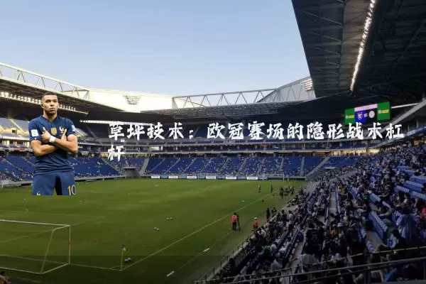 草坪技术：欧冠赛场的隐形战术杠杆