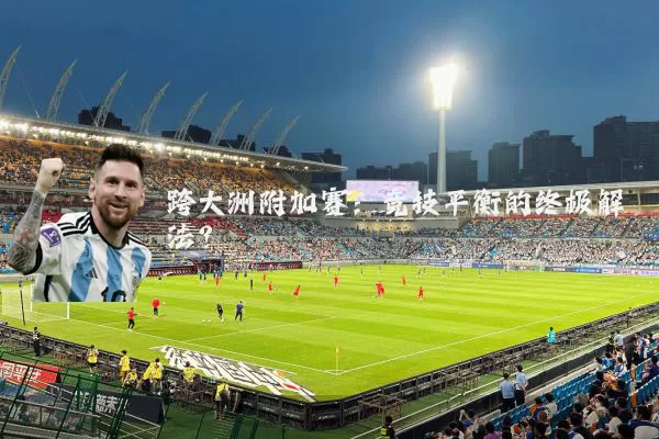 跨大洲附加赛：竞技平衡的终极解法？