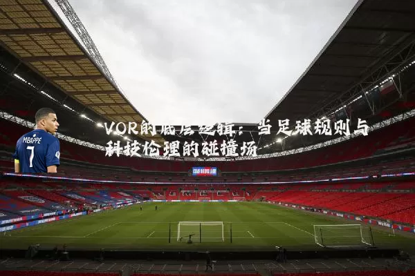 VOR的底层逻辑：当足球规则与科技伦理的碰撞场