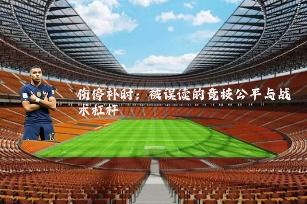 伤停补时:被误读的竞技公平与战术杠杆