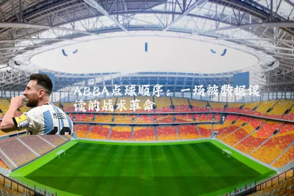 ABBA点球顺序:一场被数据误读的战术革命