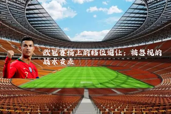 欧冠赛场上的档位避让：被忽视的战术支点