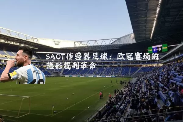 SAOT传感器足球:欧冠赛场的隐形裁判革命
