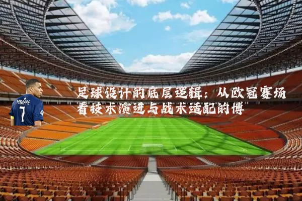 足球设计的底层逻辑:从欧冠赛场看技术演进与战术适配的博弈