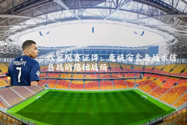欧冠观赛证件:竞技安全与战术信息战的隐秘战场