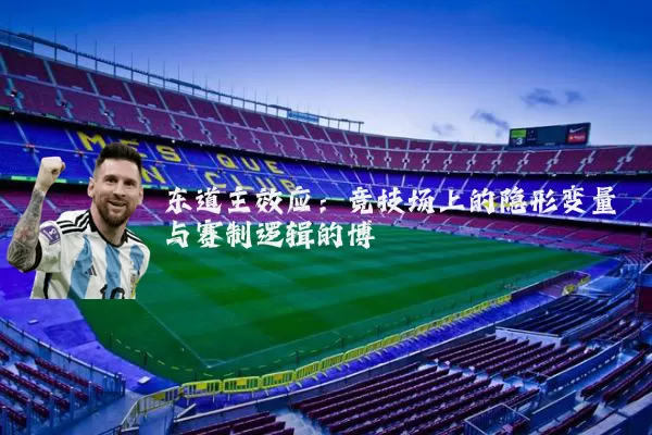 东道主效应：竞技场上的隐形变量与赛制逻辑的博弈