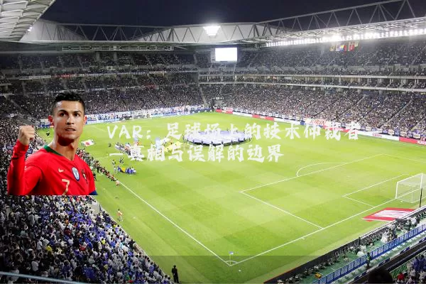 VAR:足球场上的技术仲裁者——真相与误解的边界