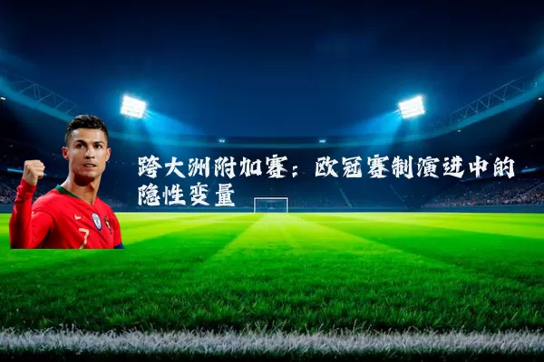 跨大洲附加赛:欧冠赛制演进中的隐性变量