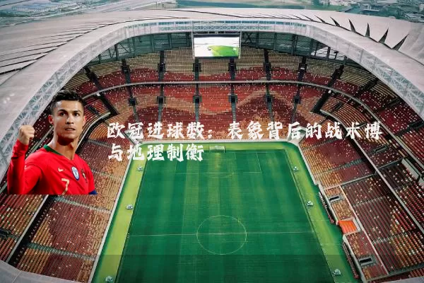 欧冠进球数：表象背后的战术博弈与地理制衡