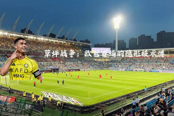 草坪战争:欧冠赛场的隐形技术博弈